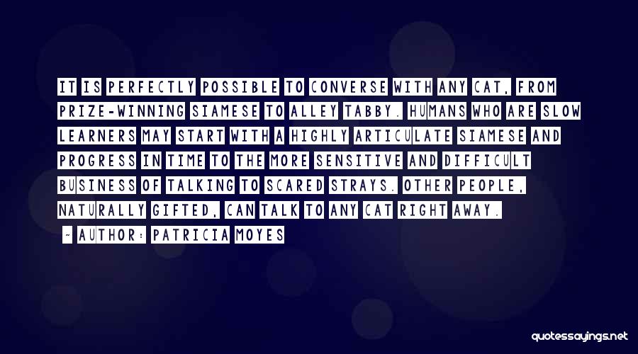 Patricia Moyes Quotes: It Is Perfectly Possible To Converse With Any Cat, From Prize-winning Siamese To Alley Tabby. Humans Who Are Slow Learners