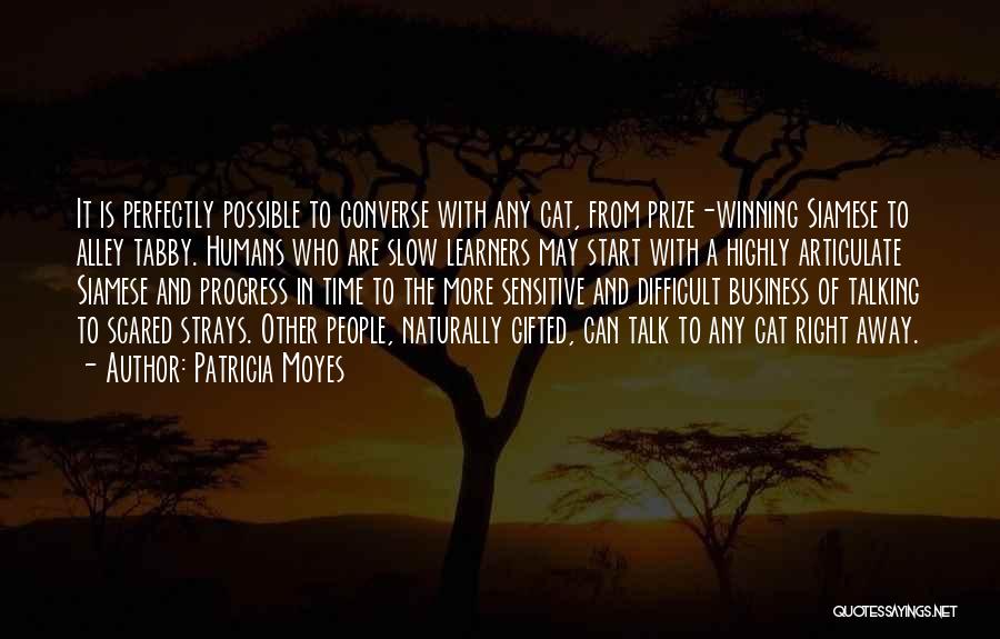 Patricia Moyes Quotes: It Is Perfectly Possible To Converse With Any Cat, From Prize-winning Siamese To Alley Tabby. Humans Who Are Slow Learners