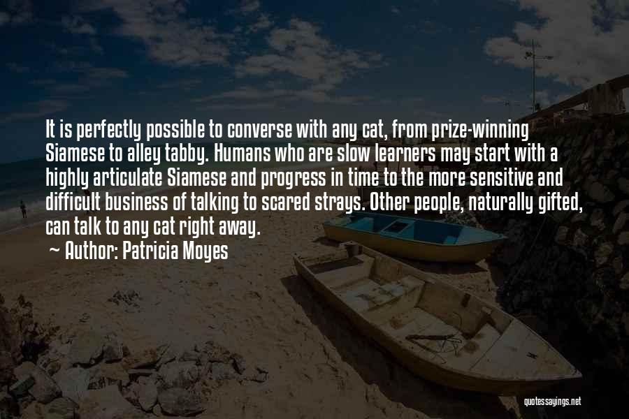 Patricia Moyes Quotes: It Is Perfectly Possible To Converse With Any Cat, From Prize-winning Siamese To Alley Tabby. Humans Who Are Slow Learners