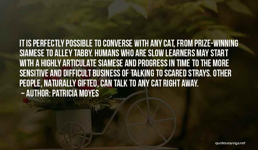 Patricia Moyes Quotes: It Is Perfectly Possible To Converse With Any Cat, From Prize-winning Siamese To Alley Tabby. Humans Who Are Slow Learners