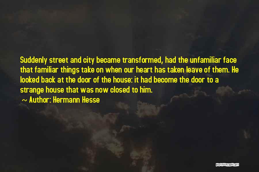 Hermann Hesse Quotes: Suddenly Street And City Became Transformed, Had The Unfamiliar Face That Familiar Things Take On When Our Heart Has Taken