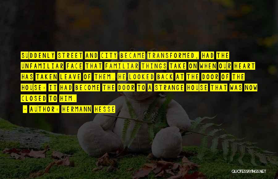Hermann Hesse Quotes: Suddenly Street And City Became Transformed, Had The Unfamiliar Face That Familiar Things Take On When Our Heart Has Taken