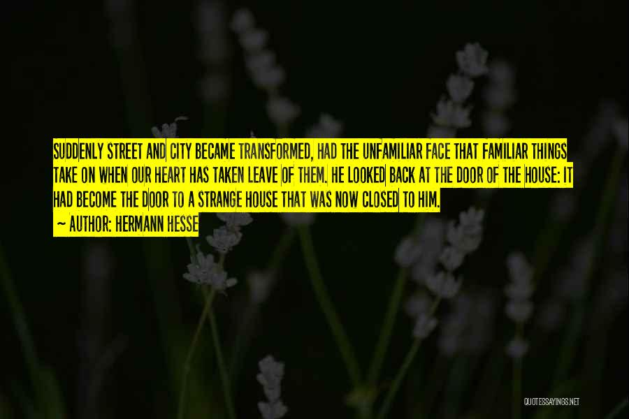Hermann Hesse Quotes: Suddenly Street And City Became Transformed, Had The Unfamiliar Face That Familiar Things Take On When Our Heart Has Taken