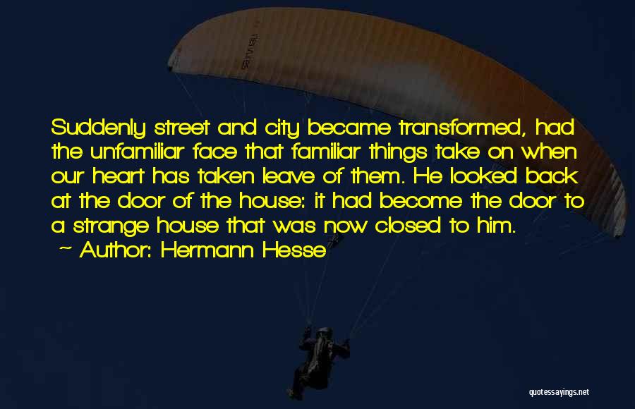 Hermann Hesse Quotes: Suddenly Street And City Became Transformed, Had The Unfamiliar Face That Familiar Things Take On When Our Heart Has Taken
