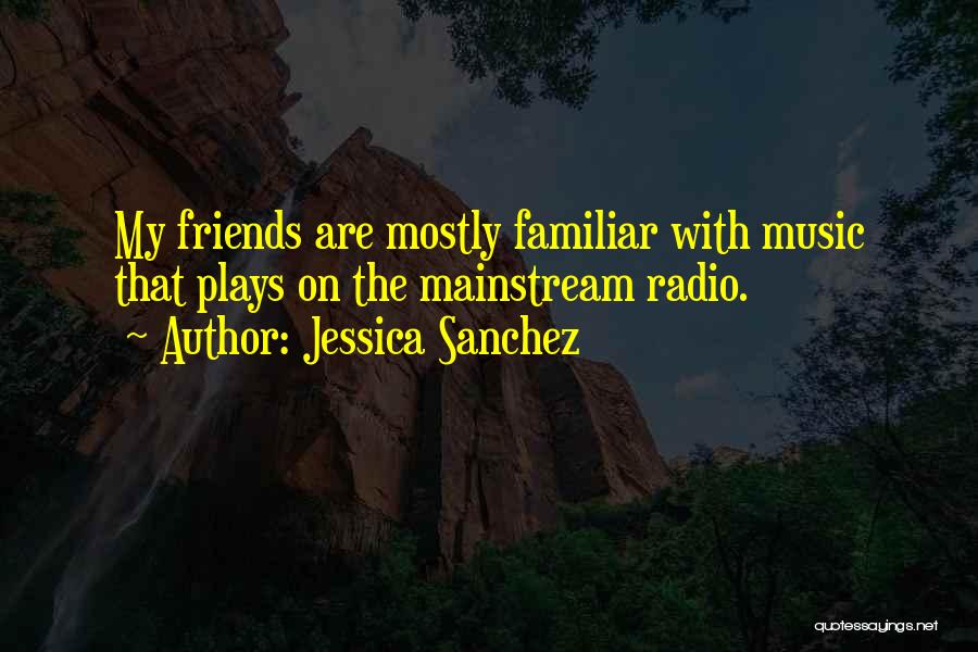 Jessica Sanchez Quotes: My Friends Are Mostly Familiar With Music That Plays On The Mainstream Radio.