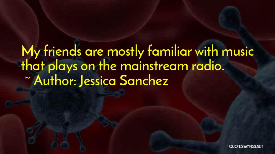 Jessica Sanchez Quotes: My Friends Are Mostly Familiar With Music That Plays On The Mainstream Radio.
