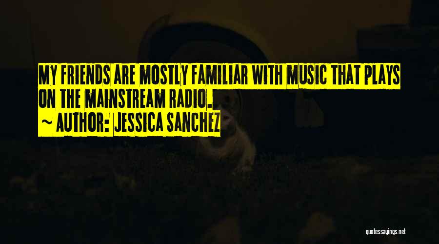 Jessica Sanchez Quotes: My Friends Are Mostly Familiar With Music That Plays On The Mainstream Radio.