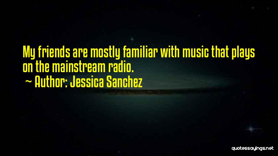 Jessica Sanchez Quotes: My Friends Are Mostly Familiar With Music That Plays On The Mainstream Radio.