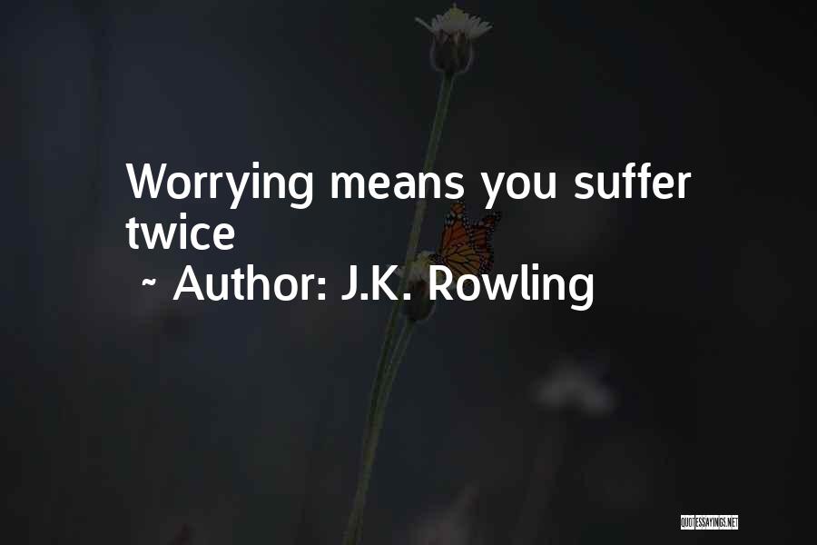 J.K. Rowling Quotes: Worrying Means You Suffer Twice