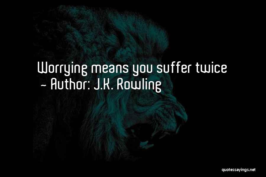 J.K. Rowling Quotes: Worrying Means You Suffer Twice