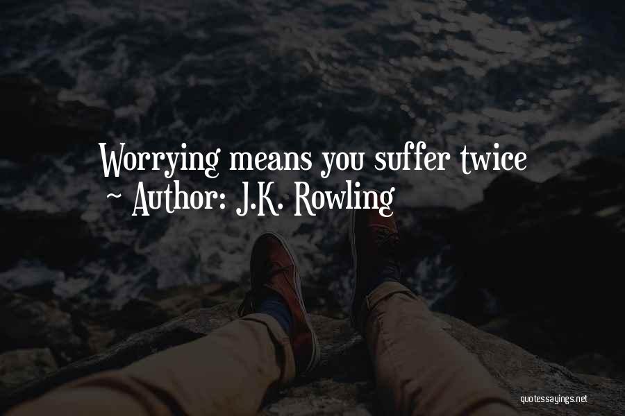 J.K. Rowling Quotes: Worrying Means You Suffer Twice
