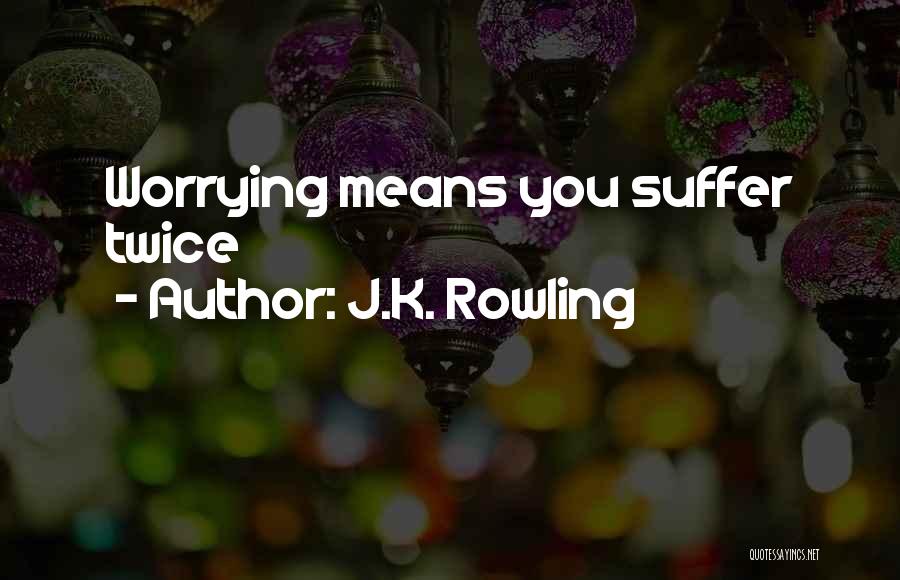 J.K. Rowling Quotes: Worrying Means You Suffer Twice