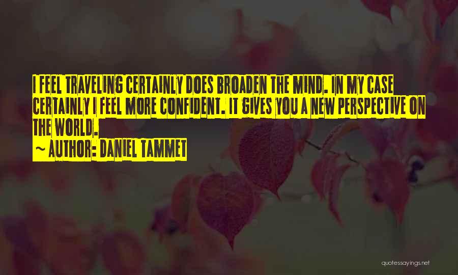 Daniel Tammet Quotes: I Feel Traveling Certainly Does Broaden The Mind. In My Case Certainly I Feel More Confident. It Gives You A
