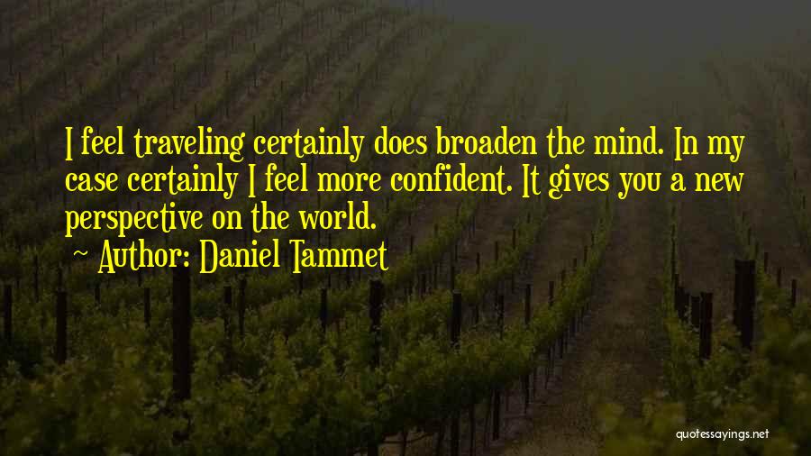Daniel Tammet Quotes: I Feel Traveling Certainly Does Broaden The Mind. In My Case Certainly I Feel More Confident. It Gives You A