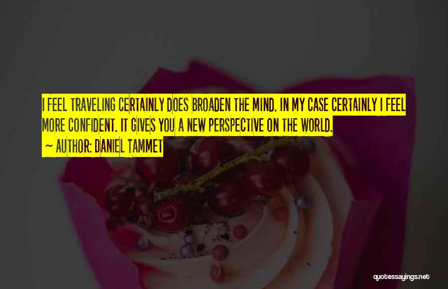 Daniel Tammet Quotes: I Feel Traveling Certainly Does Broaden The Mind. In My Case Certainly I Feel More Confident. It Gives You A