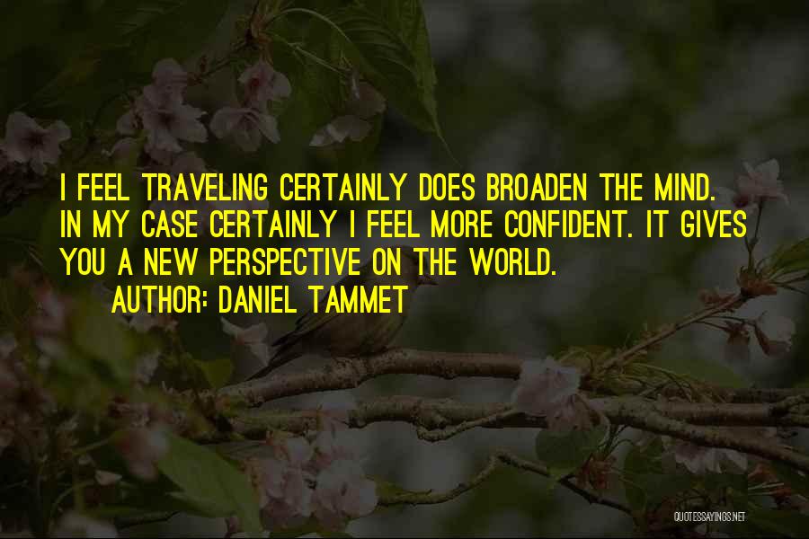 Daniel Tammet Quotes: I Feel Traveling Certainly Does Broaden The Mind. In My Case Certainly I Feel More Confident. It Gives You A