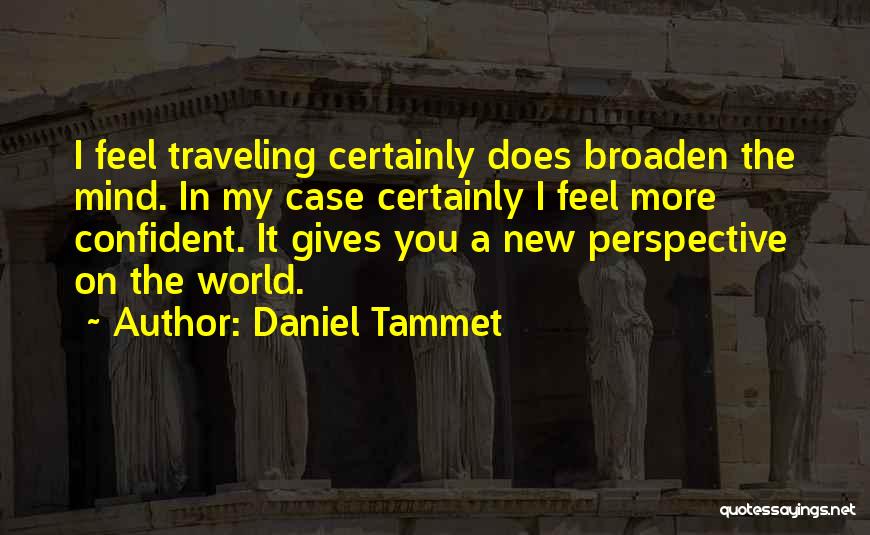 Daniel Tammet Quotes: I Feel Traveling Certainly Does Broaden The Mind. In My Case Certainly I Feel More Confident. It Gives You A