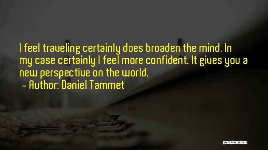 Daniel Tammet Quotes: I Feel Traveling Certainly Does Broaden The Mind. In My Case Certainly I Feel More Confident. It Gives You A