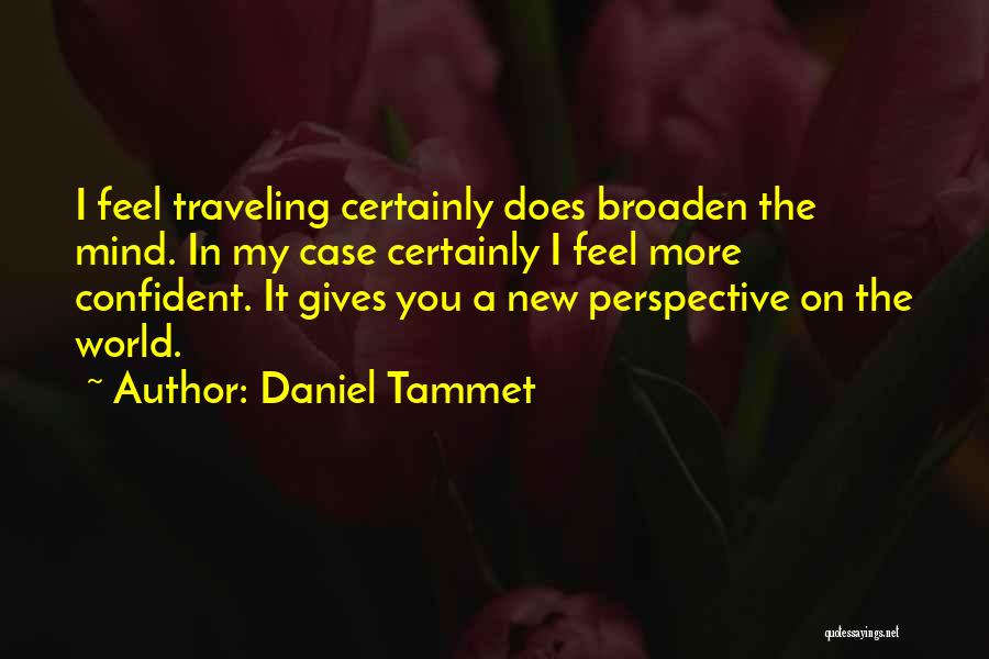 Daniel Tammet Quotes: I Feel Traveling Certainly Does Broaden The Mind. In My Case Certainly I Feel More Confident. It Gives You A