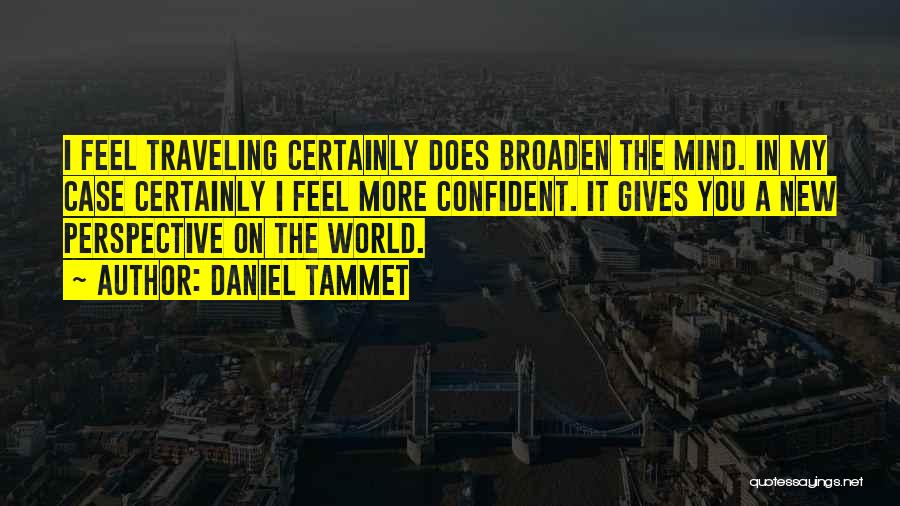 Daniel Tammet Quotes: I Feel Traveling Certainly Does Broaden The Mind. In My Case Certainly I Feel More Confident. It Gives You A