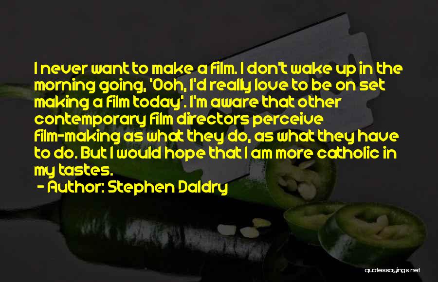 Stephen Daldry Quotes: I Never Want To Make A Film. I Don't Wake Up In The Morning Going, 'ooh, I'd Really Love To