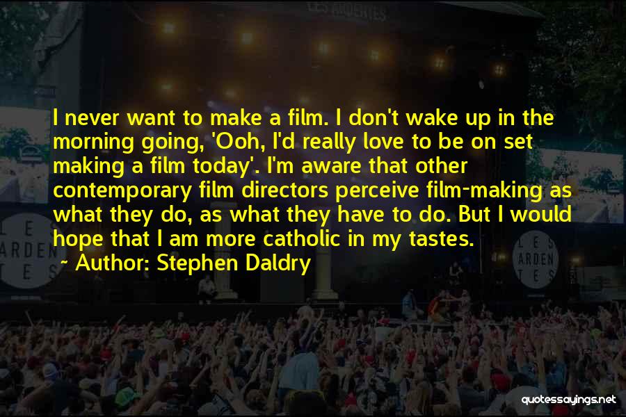 Stephen Daldry Quotes: I Never Want To Make A Film. I Don't Wake Up In The Morning Going, 'ooh, I'd Really Love To