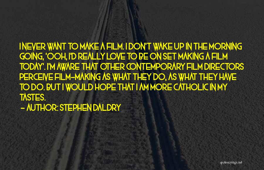 Stephen Daldry Quotes: I Never Want To Make A Film. I Don't Wake Up In The Morning Going, 'ooh, I'd Really Love To