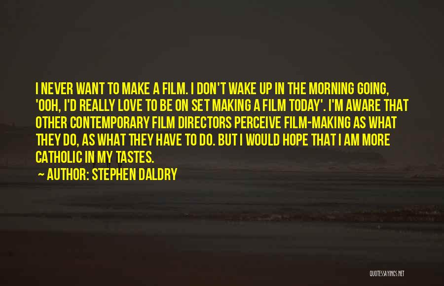 Stephen Daldry Quotes: I Never Want To Make A Film. I Don't Wake Up In The Morning Going, 'ooh, I'd Really Love To