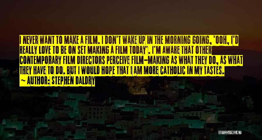 Stephen Daldry Quotes: I Never Want To Make A Film. I Don't Wake Up In The Morning Going, 'ooh, I'd Really Love To