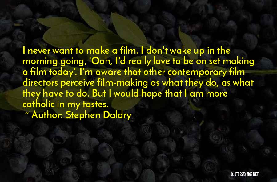 Stephen Daldry Quotes: I Never Want To Make A Film. I Don't Wake Up In The Morning Going, 'ooh, I'd Really Love To