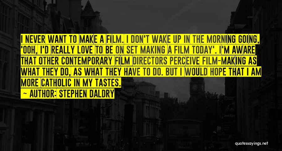 Stephen Daldry Quotes: I Never Want To Make A Film. I Don't Wake Up In The Morning Going, 'ooh, I'd Really Love To