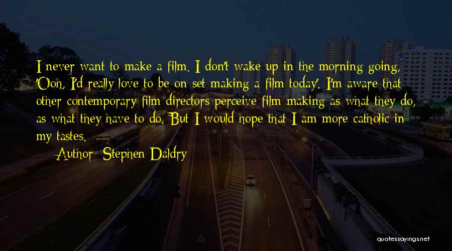 Stephen Daldry Quotes: I Never Want To Make A Film. I Don't Wake Up In The Morning Going, 'ooh, I'd Really Love To