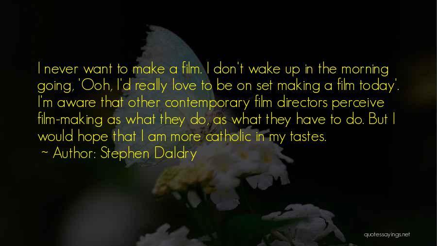 Stephen Daldry Quotes: I Never Want To Make A Film. I Don't Wake Up In The Morning Going, 'ooh, I'd Really Love To