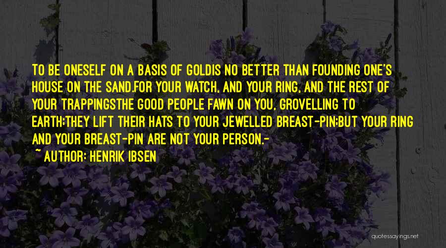 Henrik Ibsen Quotes: To Be Oneself On A Basis Of Goldis No Better Than Founding One's House On The Sand.for Your Watch, And