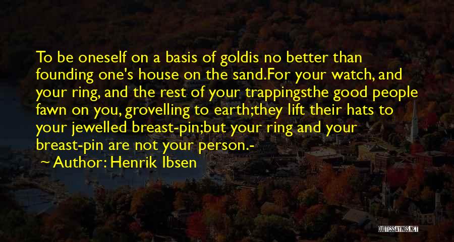 Henrik Ibsen Quotes: To Be Oneself On A Basis Of Goldis No Better Than Founding One's House On The Sand.for Your Watch, And