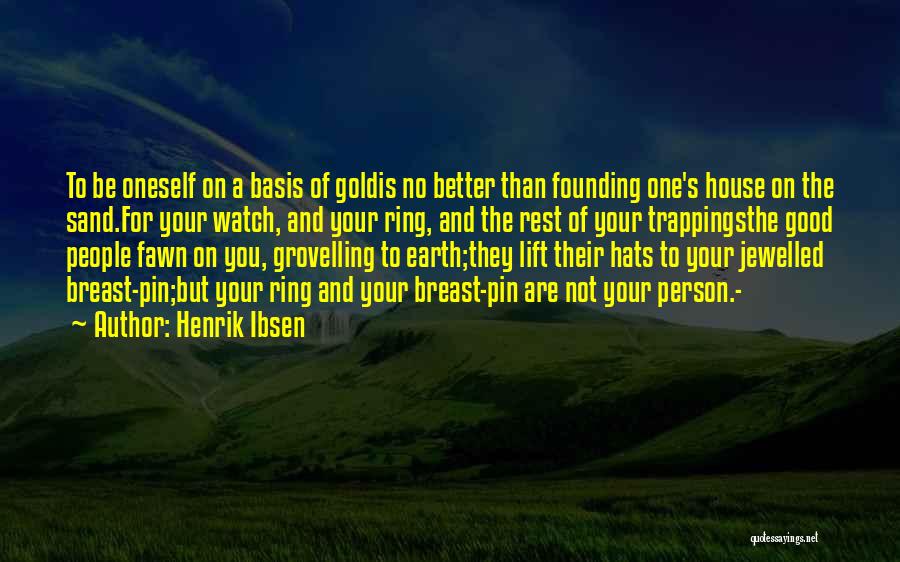 Henrik Ibsen Quotes: To Be Oneself On A Basis Of Goldis No Better Than Founding One's House On The Sand.for Your Watch, And