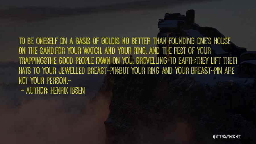 Henrik Ibsen Quotes: To Be Oneself On A Basis Of Goldis No Better Than Founding One's House On The Sand.for Your Watch, And