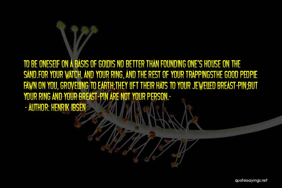 Henrik Ibsen Quotes: To Be Oneself On A Basis Of Goldis No Better Than Founding One's House On The Sand.for Your Watch, And