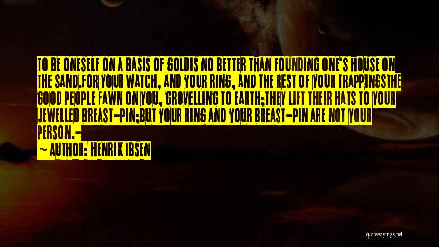 Henrik Ibsen Quotes: To Be Oneself On A Basis Of Goldis No Better Than Founding One's House On The Sand.for Your Watch, And