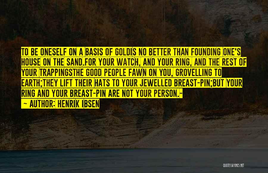 Henrik Ibsen Quotes: To Be Oneself On A Basis Of Goldis No Better Than Founding One's House On The Sand.for Your Watch, And