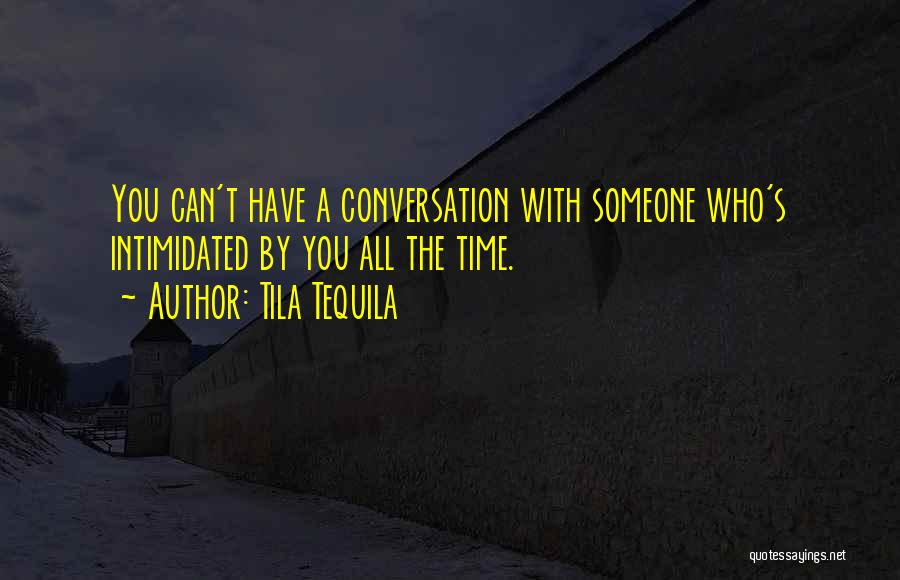 Tila Tequila Quotes: You Can't Have A Conversation With Someone Who's Intimidated By You All The Time.