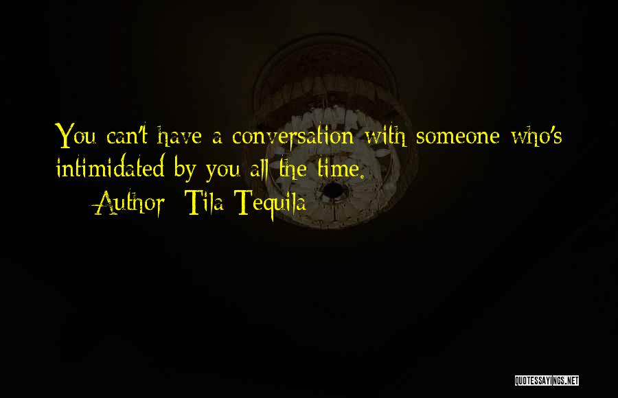 Tila Tequila Quotes: You Can't Have A Conversation With Someone Who's Intimidated By You All The Time.