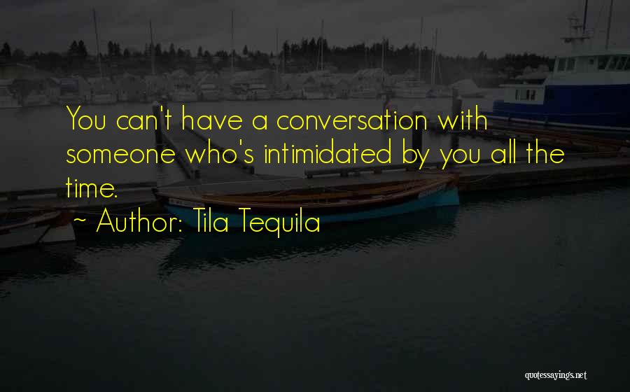 Tila Tequila Quotes: You Can't Have A Conversation With Someone Who's Intimidated By You All The Time.