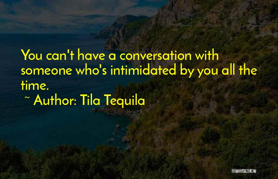 Tila Tequila Quotes: You Can't Have A Conversation With Someone Who's Intimidated By You All The Time.