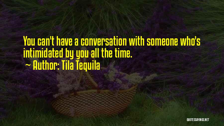 Tila Tequila Quotes: You Can't Have A Conversation With Someone Who's Intimidated By You All The Time.