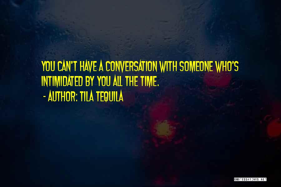 Tila Tequila Quotes: You Can't Have A Conversation With Someone Who's Intimidated By You All The Time.