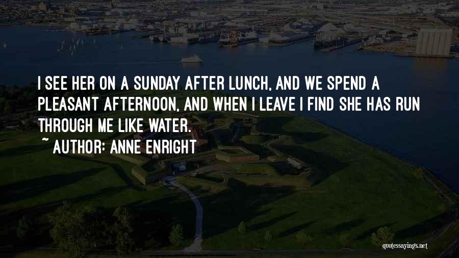 Anne Enright Quotes: I See Her On A Sunday After Lunch, And We Spend A Pleasant Afternoon, And When I Leave I Find