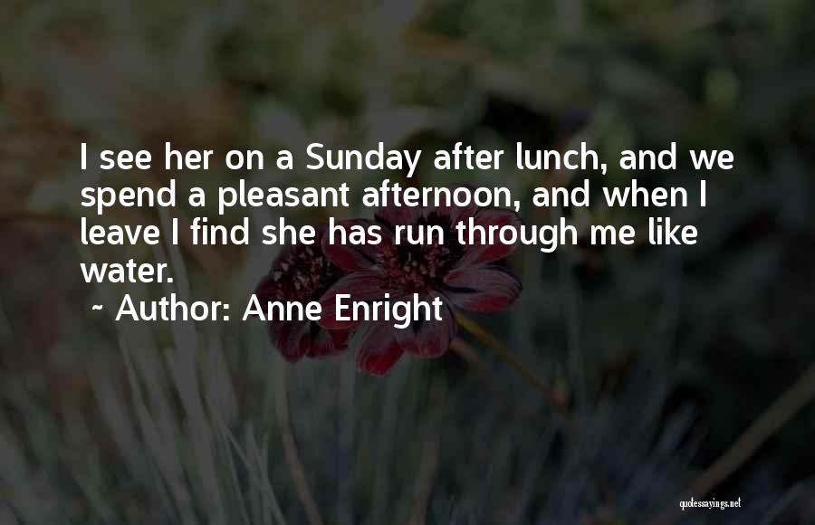 Anne Enright Quotes: I See Her On A Sunday After Lunch, And We Spend A Pleasant Afternoon, And When I Leave I Find