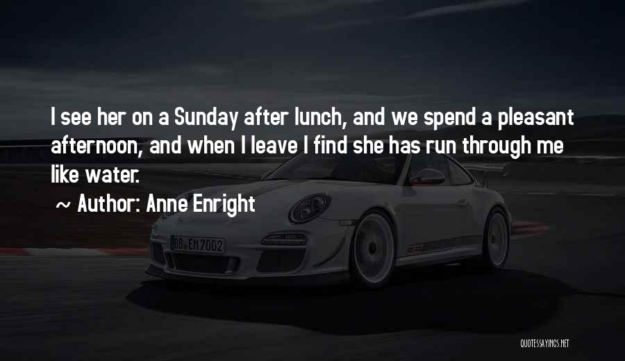 Anne Enright Quotes: I See Her On A Sunday After Lunch, And We Spend A Pleasant Afternoon, And When I Leave I Find