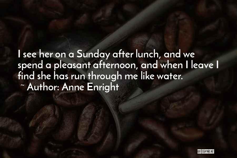 Anne Enright Quotes: I See Her On A Sunday After Lunch, And We Spend A Pleasant Afternoon, And When I Leave I Find